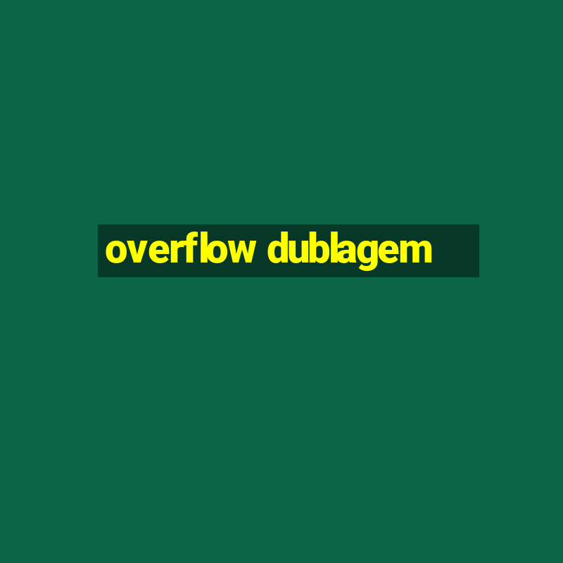 overflow dublagem