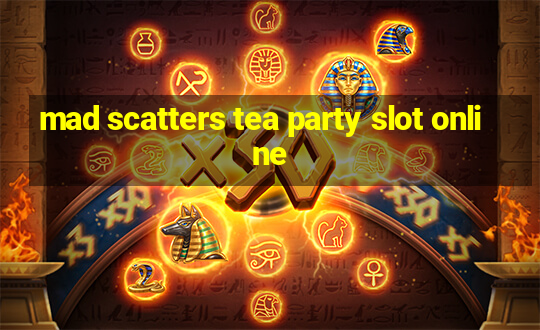 mad scatters tea party slot online