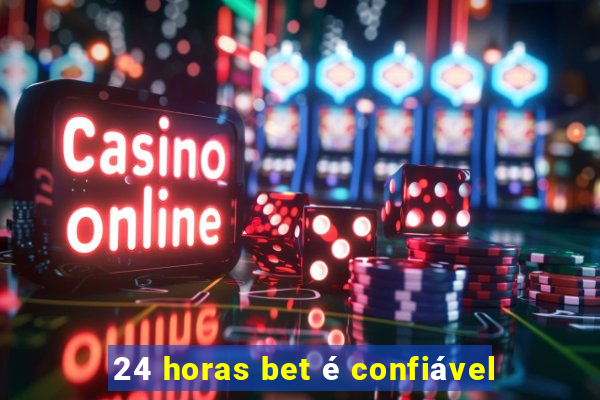 24 horas bet é confiável