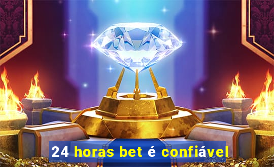 24 horas bet é confiável