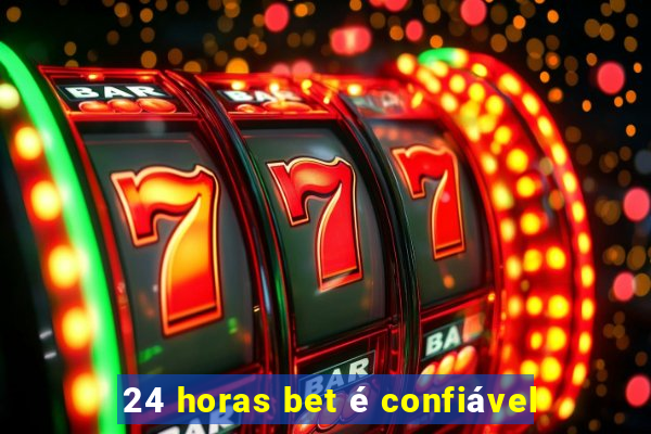 24 horas bet é confiável