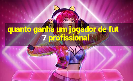 quanto ganha um jogador de fut 7 profissional