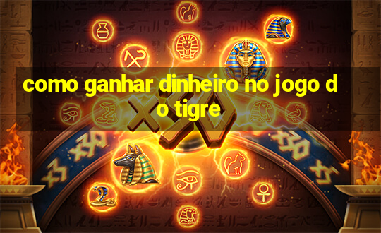 como ganhar dinheiro no jogo do tigre