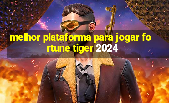 melhor plataforma para jogar fortune tiger 2024