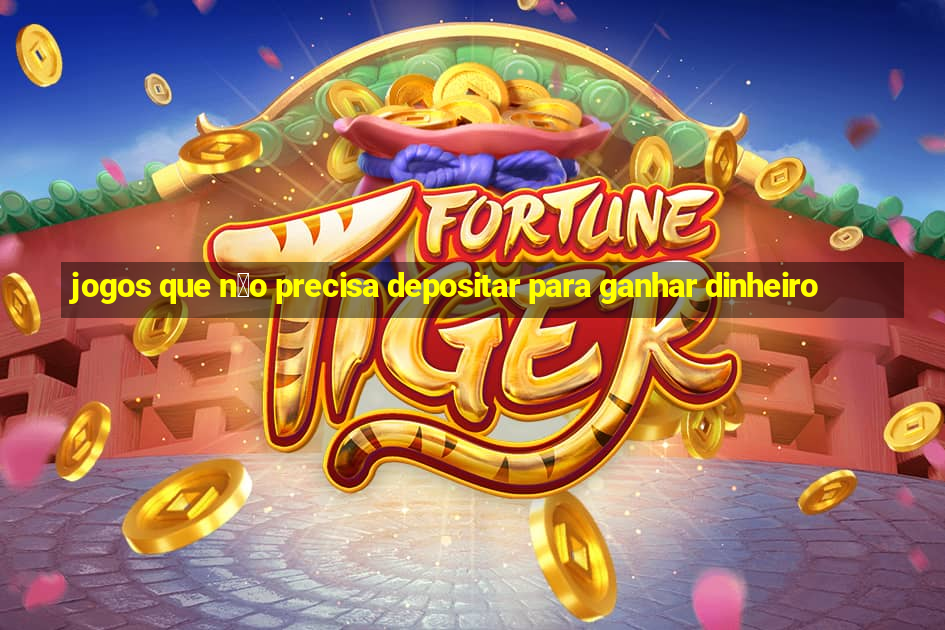 jogos que n茫o precisa depositar para ganhar dinheiro