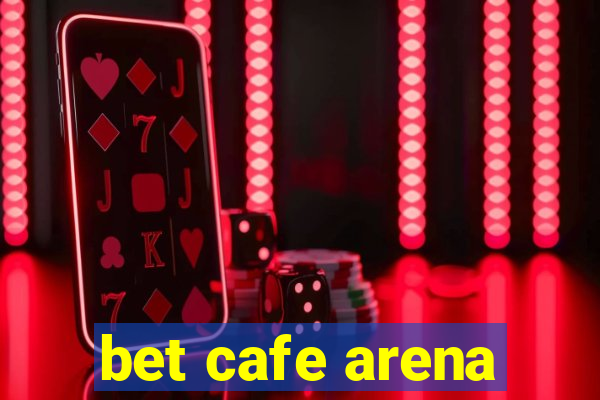 bet cafe arena