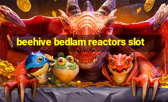 beehive bedlam reactors slot