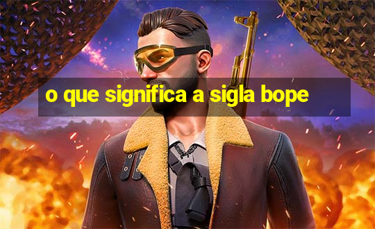 o que significa a sigla bope