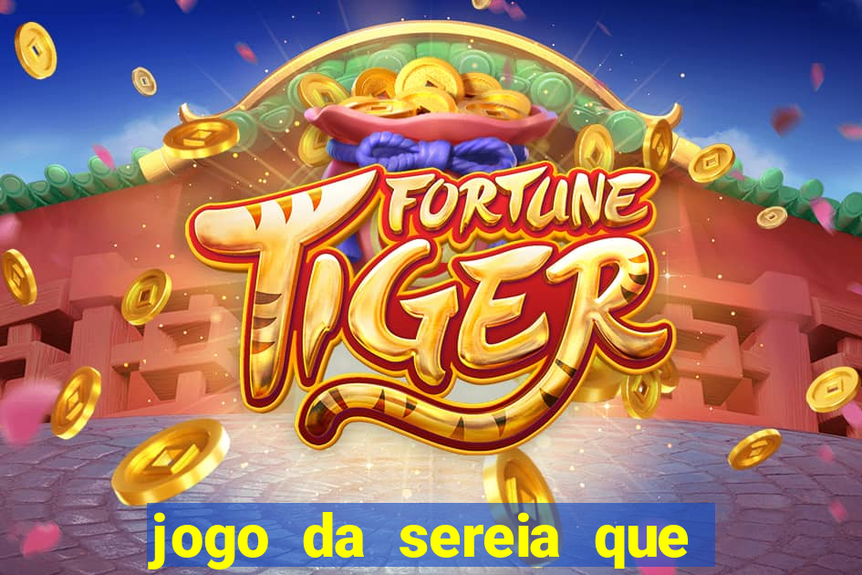 jogo da sereia que ganha dinheiro