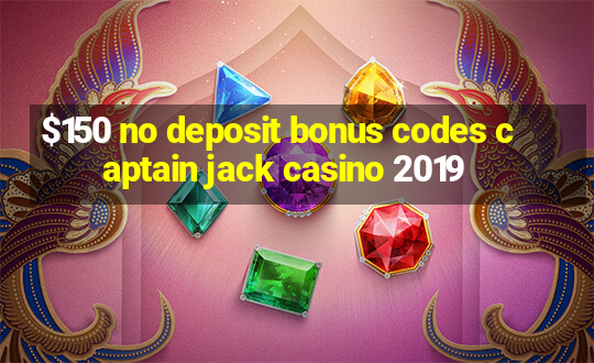 $150 no deposit bonus codes captain jack casino 2019