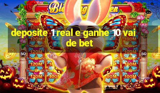 deposite 1 real e ganhe 10 vai de bet