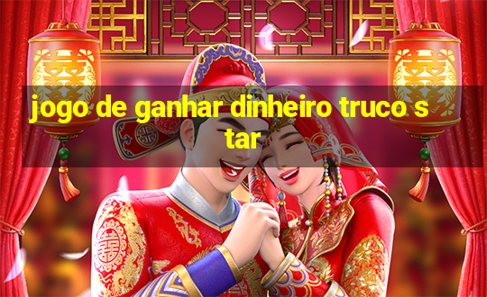 jogo de ganhar dinheiro truco star