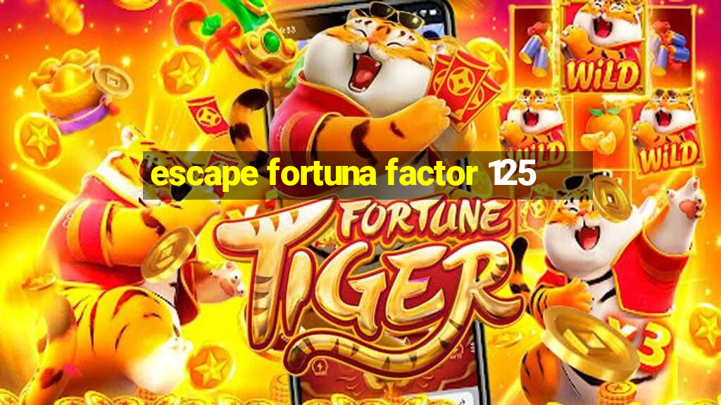 escape fortuna factor 125