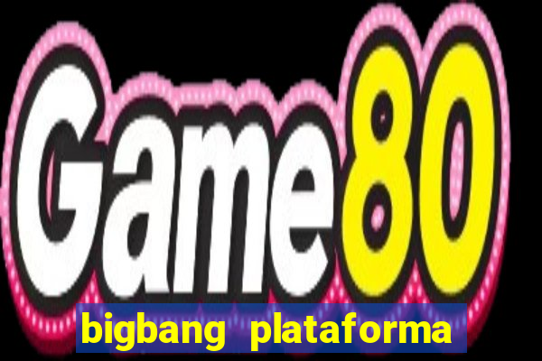 bigbang plataforma de jogos