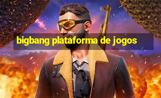 bigbang plataforma de jogos