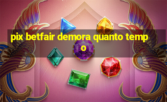 pix betfair demora quanto tempo