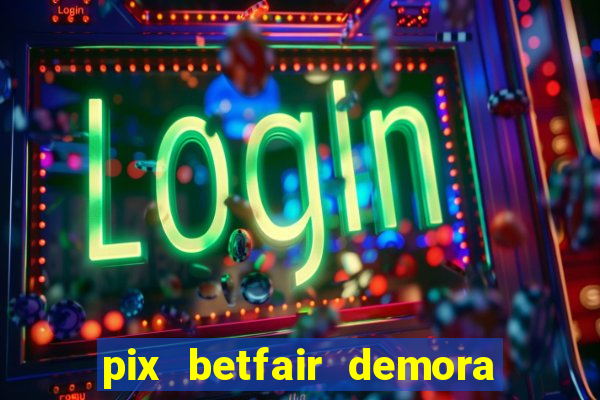 pix betfair demora quanto tempo