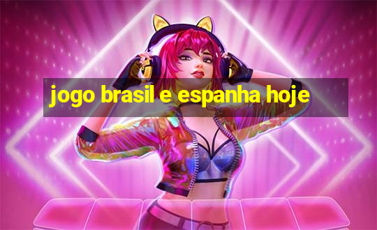 jogo brasil e espanha hoje