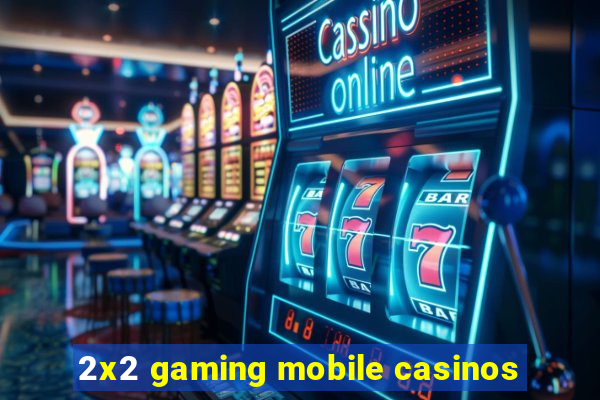 2x2 gaming mobile casinos