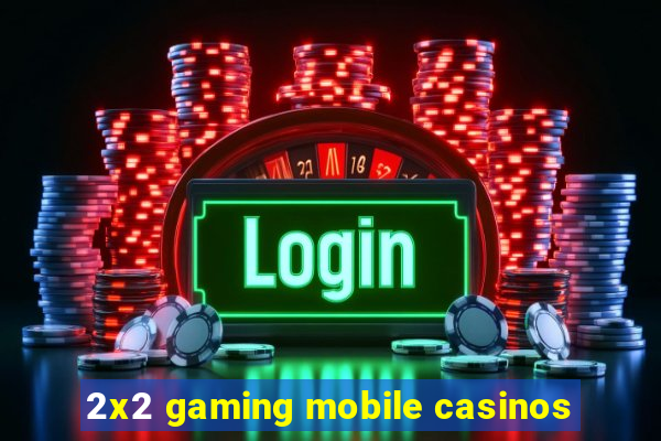 2x2 gaming mobile casinos