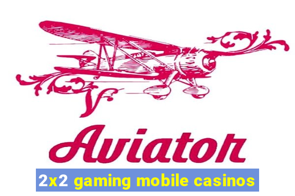 2x2 gaming mobile casinos