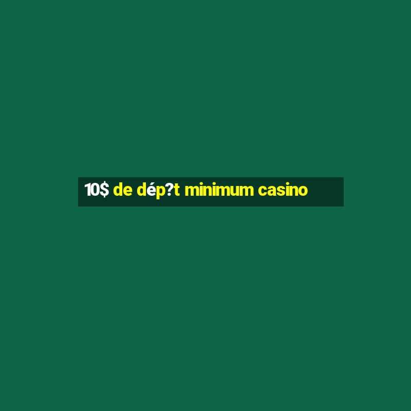 10$ de dép?t minimum casino