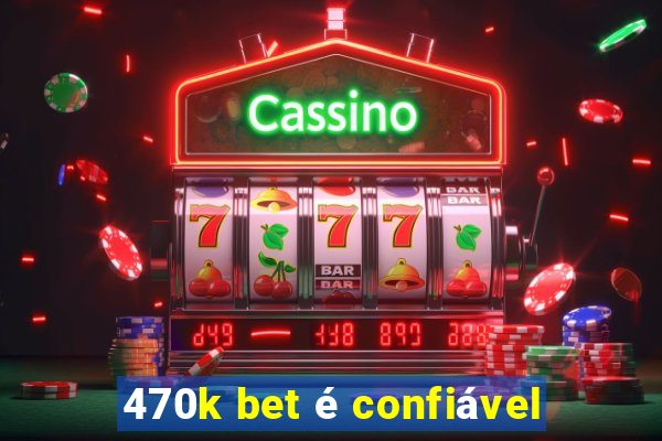 470k bet é confiável