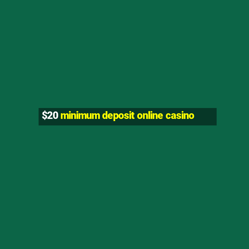 $20 minimum deposit online casino