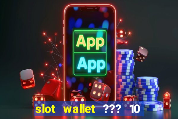 slot wallet ??? 10 ??? 100