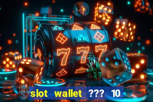 slot wallet ??? 10 ??? 100