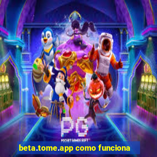 beta.tome.app como funciona