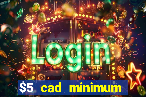 $5 cad minimum deposit casino