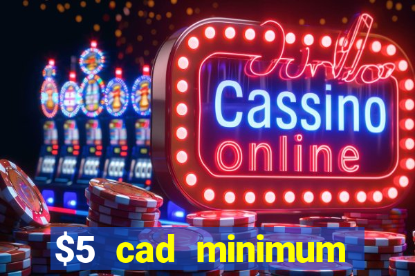 $5 cad minimum deposit casino