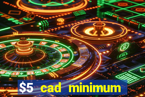 $5 cad minimum deposit casino