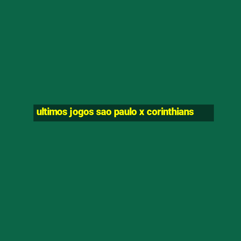 ultimos jogos sao paulo x corinthians