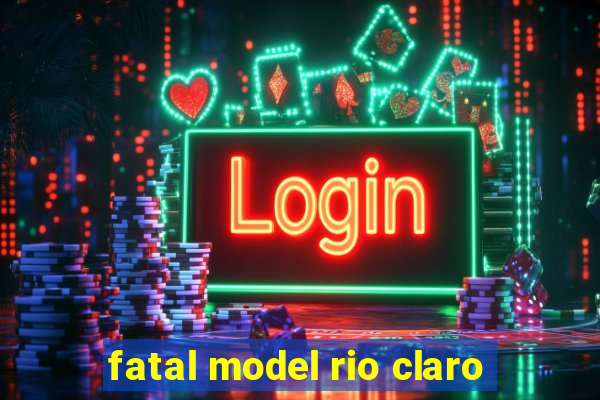 fatal model rio claro