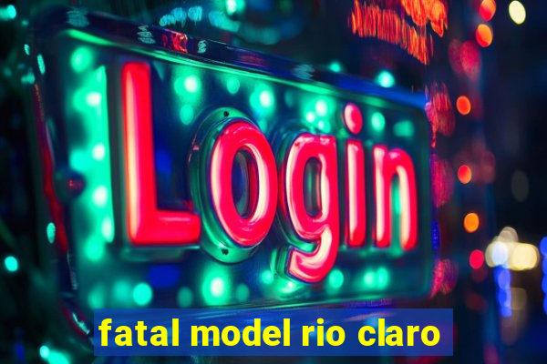 fatal model rio claro