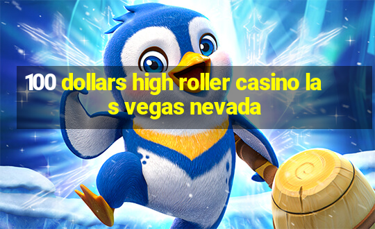 100 dollars high roller casino las vegas nevada