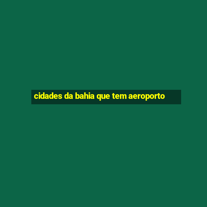 cidades da bahia que tem aeroporto