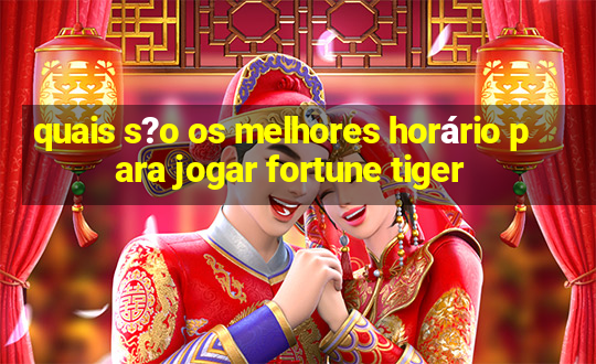 quais s?o os melhores horário para jogar fortune tiger