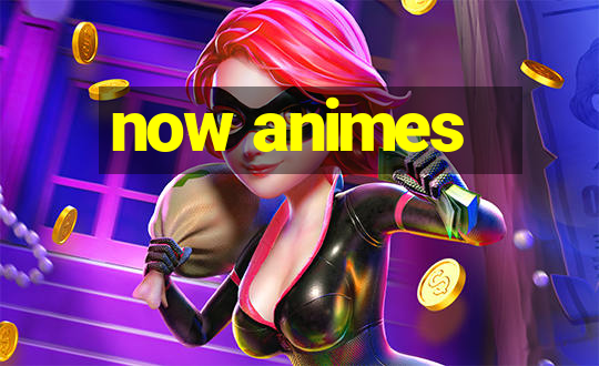 now animes