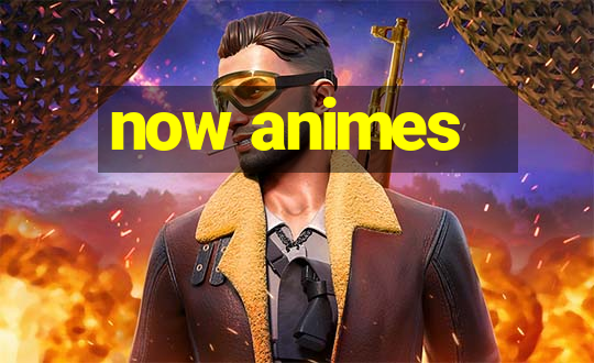 now animes