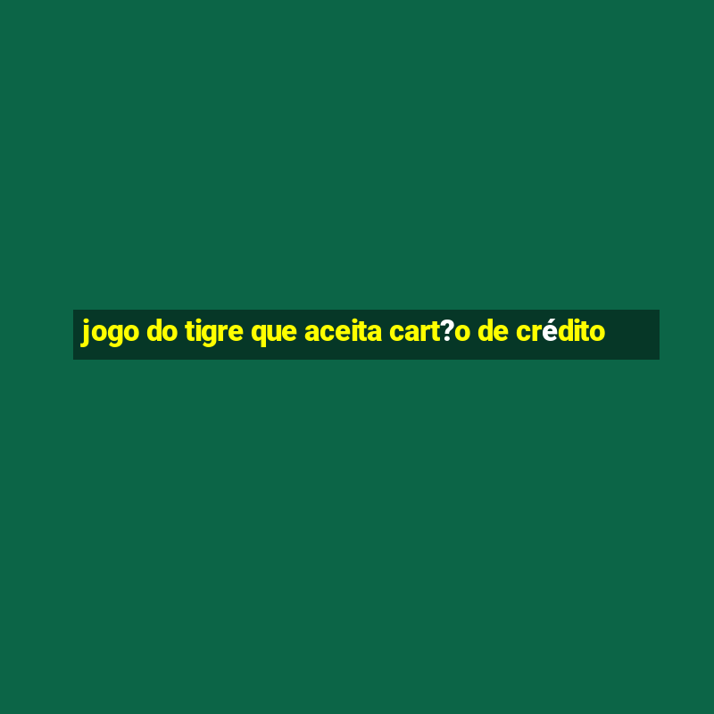 jogo do tigre que aceita cart?o de crédito