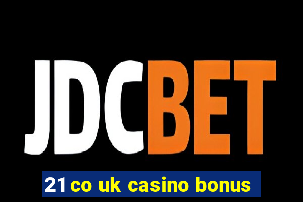 21 co uk casino bonus