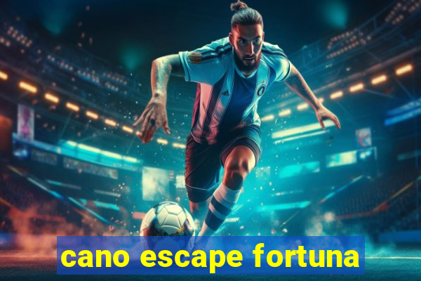 cano escape fortuna