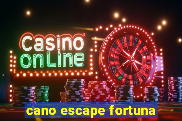 cano escape fortuna