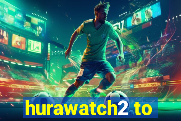 hurawatch2 to