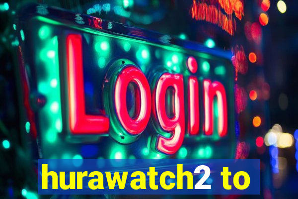 hurawatch2 to