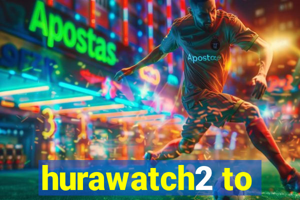 hurawatch2 to