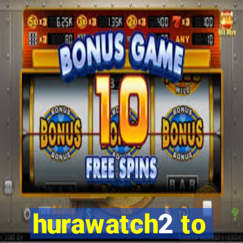 hurawatch2 to